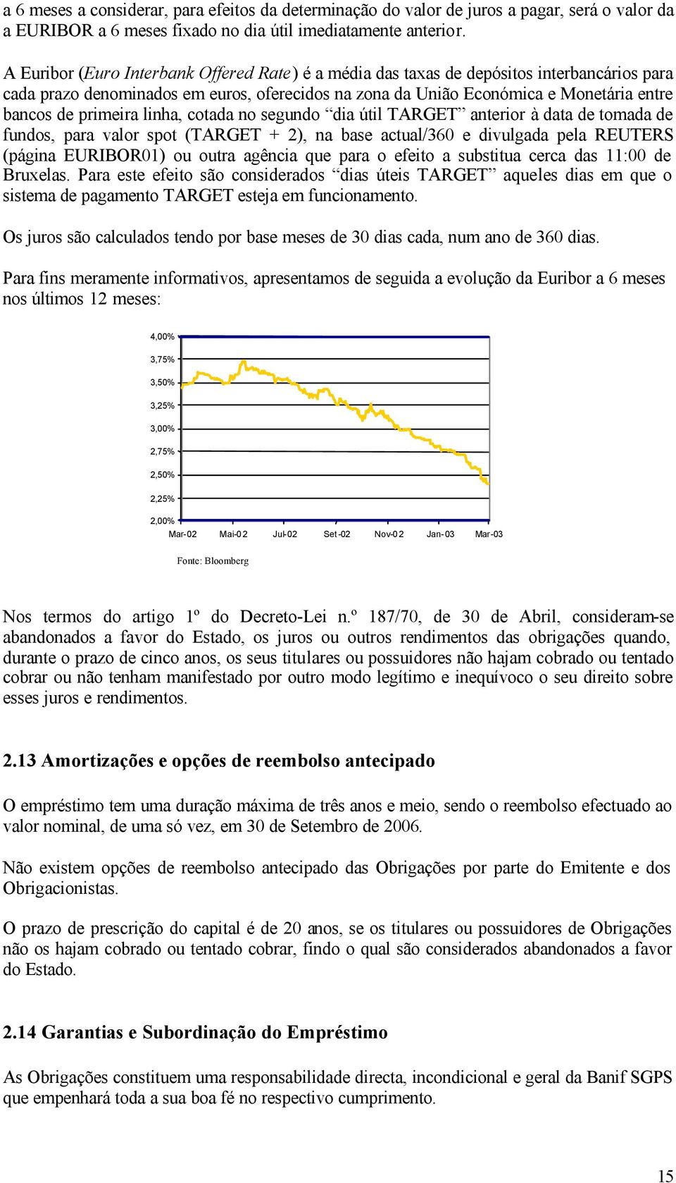 primeira linha, cotada no segundo dia útil TARGET anterior à data de tomada de fundos, para valor spot (TARGET + 2), na base actual/360 e divulgada pela REUTERS (página EURIBOR01) ou outra agência