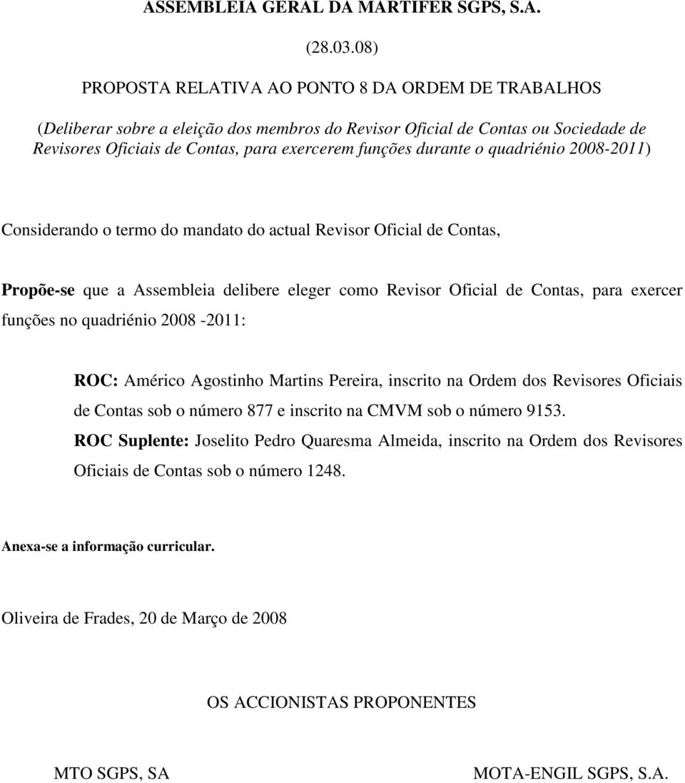 o quadriénio 2008-2011) Considerando o termo do mandato do actual Revisor Oficial de Contas, Propõe-se que a Assembleia delibere eleger como Revisor Oficial de Contas, para exercer funções no