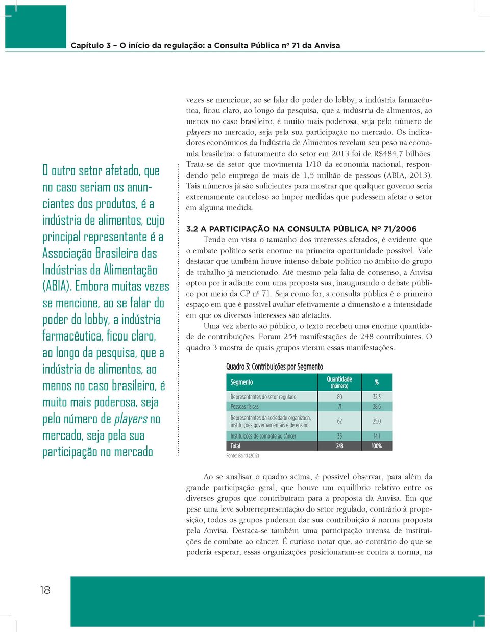 Embora muitas vezes se mencione, ao se falar do poder do lobby, a indústria farmacêutica, ficou claro, ao longo da pesquisa, que a indústria de alimentos, ao Segmento menos no caso brasileiro, é