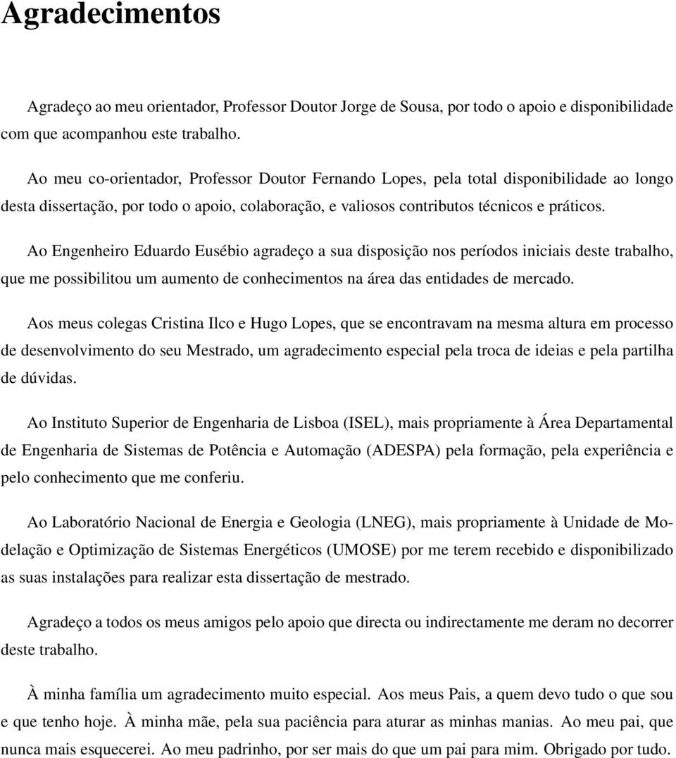 Ao Engenheiro Eduardo Eusébio agradeço a sua disposição nos períodos iniciais deste trabalho, que me possibilitou um aumento de conhecimentos na área das entidades de mercado.