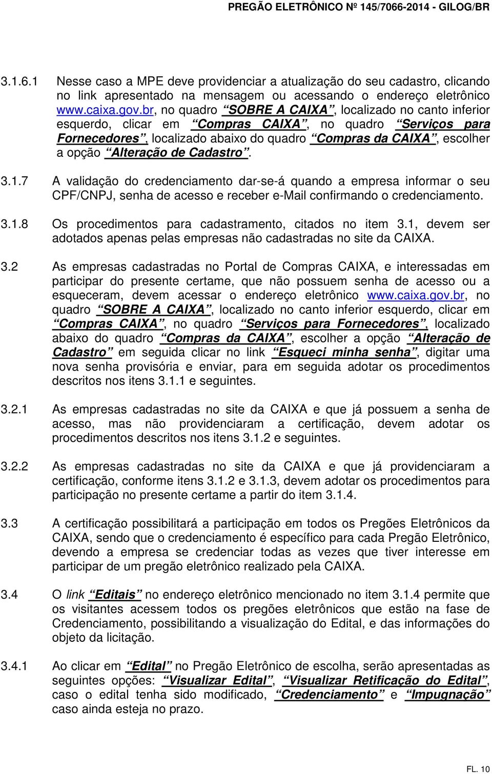 Alteração de Cadastro. 3.1.7 A validação do credenciamento dar-se-á quando a empresa informar o seu CPF/CNPJ, senha de acesso e receber e-mail confirmando o credenciamento. 3.1.8 Os procedimentos para cadastramento, citados no item 3.