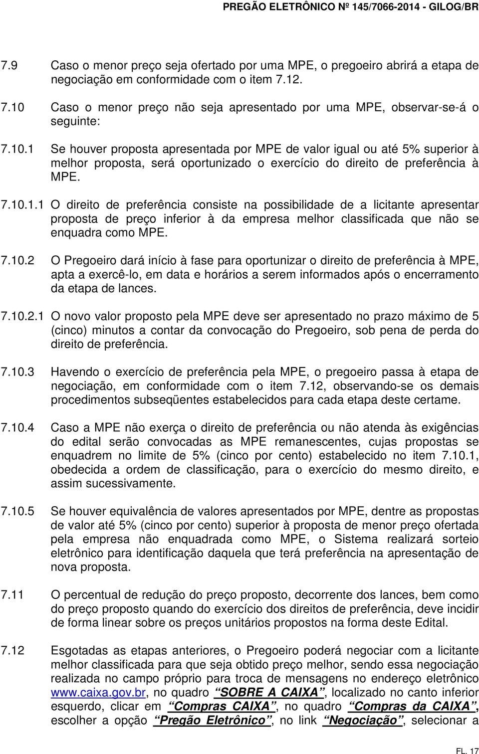 7.10.1.1 O direito de preferência consiste na possibilidade de a licitante apresentar proposta de preço inferior à da empresa melhor classificada que não se enquadra como MPE. 7.10.2 O Pregoeiro dará início à fase para oportunizar o direito de preferência à MPE, apta a exercê-lo, em data e horários a serem informados após o encerramento da etapa de lances.