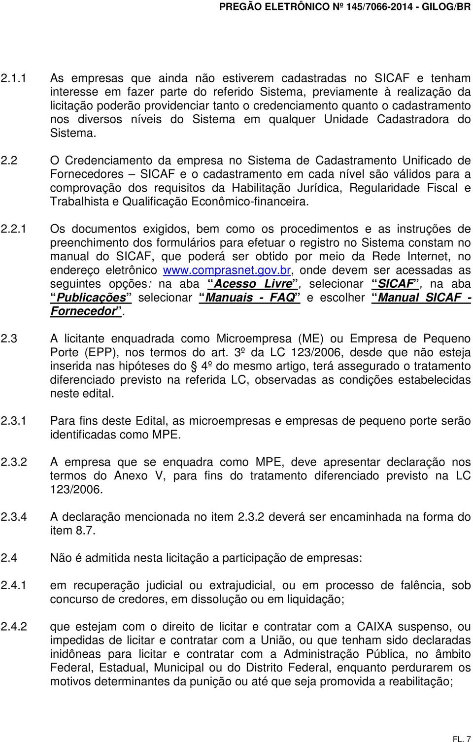 2 O Credenciamento da empresa no Sistema de Cadastramento Unificado de Fornecedores SICAF e o cadastramento em cada nível são válidos para a comprovação dos requisitos da Habilitação Jurídica,