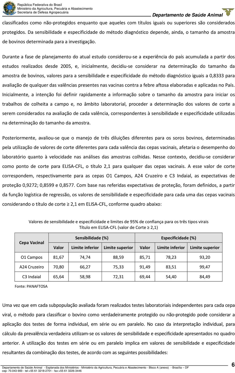 Durante a fase de planejamento do atual estudo considerou-se a experiência do país acumulada a partir dos estudos realizados desde 2005, e, inicialmente, decidiu-se considerar na determinação do