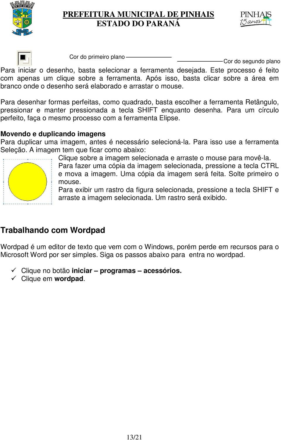 Para desenhar formas perfeitas, como quadrado, basta escolher a ferramenta Retângulo, pressionar e manter pressionada a tecla SHIFT enquanto desenha.