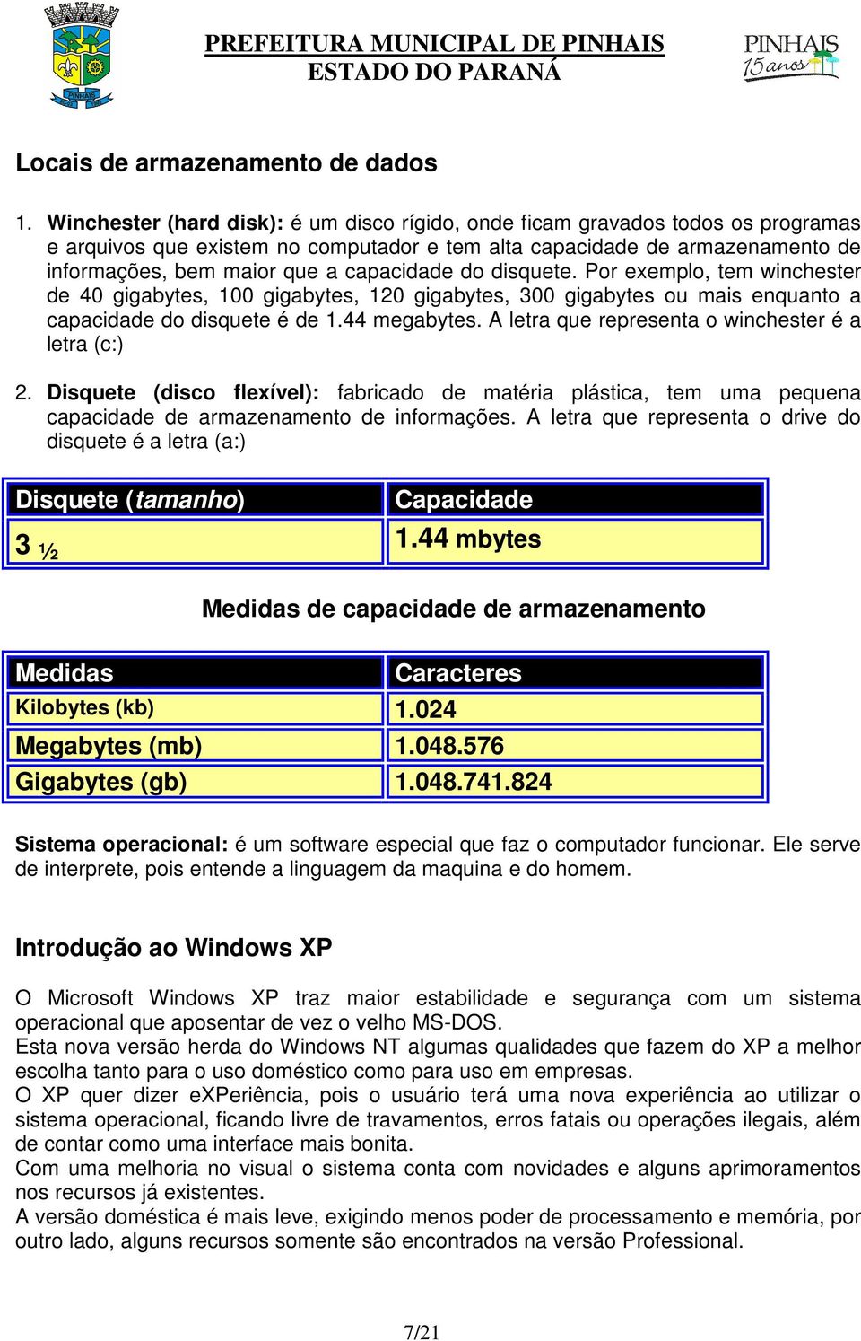 capacidade do disquete. Por exemplo, tem winchester de 40 gigabytes, 100 gigabytes, 120 gigabytes, 300 gigabytes ou mais enquanto a capacidade do disquete é de 1.44 megabytes.