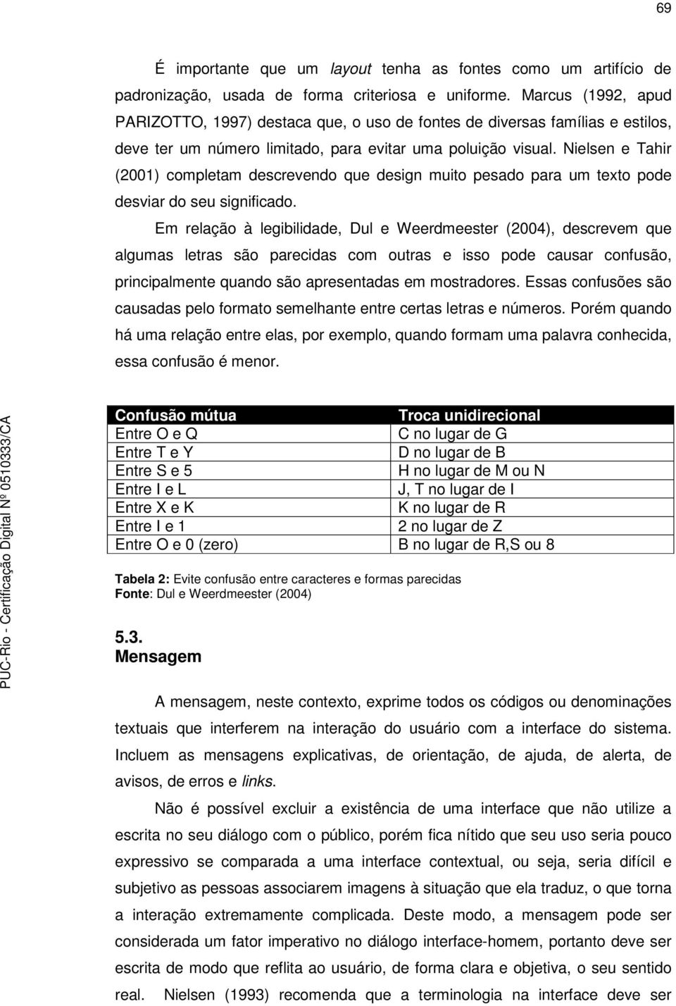 Nielsen e Tahir (2001) completam descrevendo que design muito pesado para um texto pode desviar do seu significado.