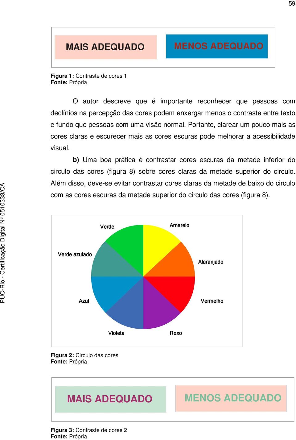 b) Uma boa prática é contrastar cores escuras da metade inferior do circulo das cores (figura 8) sobre cores claras da metade superior do circulo.