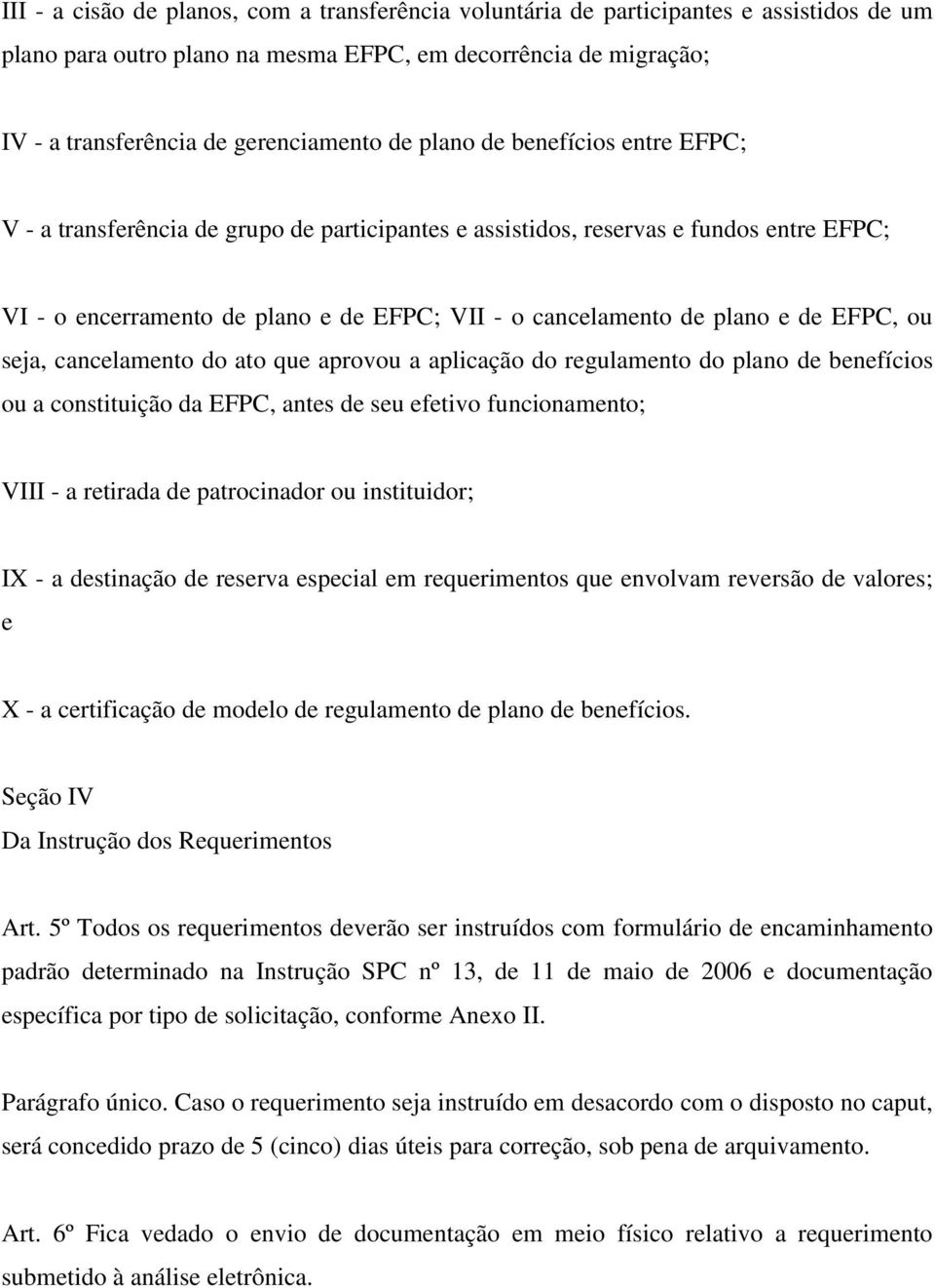 EFPC, ou seja, cancelamento do ato que aprovou a aplicação do regulamento do plano de benefícios ou a constituição da EFPC, antes de seu efetivo funcionamento; VIII - a retirada de patrocinador ou