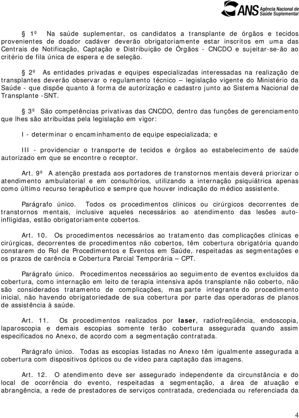 2º As entidades privadas e equipes especializadas interessadas na realização de transplantes deverão observar o regulamento técnico legislação vigente do Ministério da Saúde - que dispõe quanto à