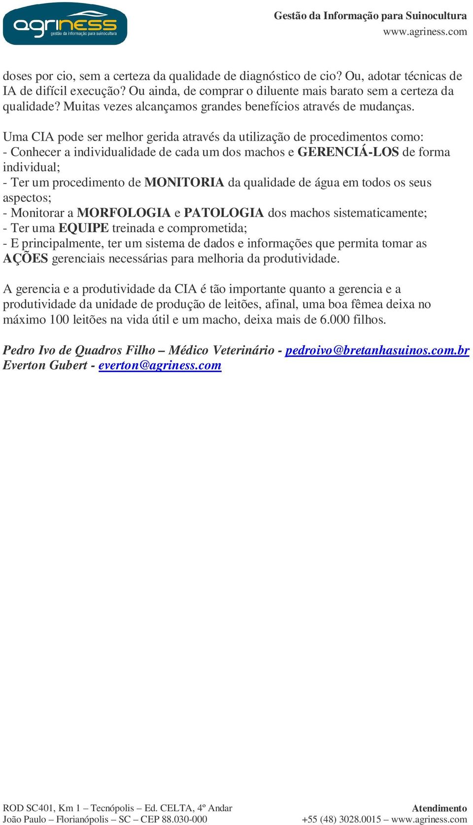 Uma CIA pode ser melhor gerida através da utilização de procedimentos como: - Conhecer a individualidade de cada um dos machos e GERENCIÁ-LOS de forma individual; - Ter um procedimento de MONITORIA