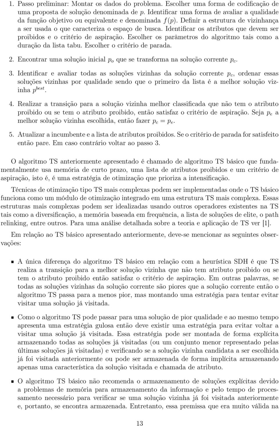 Identificar os atributos que devem ser proibidos e o critério de aspiração. Escolher os parâmetros do algoritmo tais como a duração da lista tabu. Escolher o critério de parada. 2.