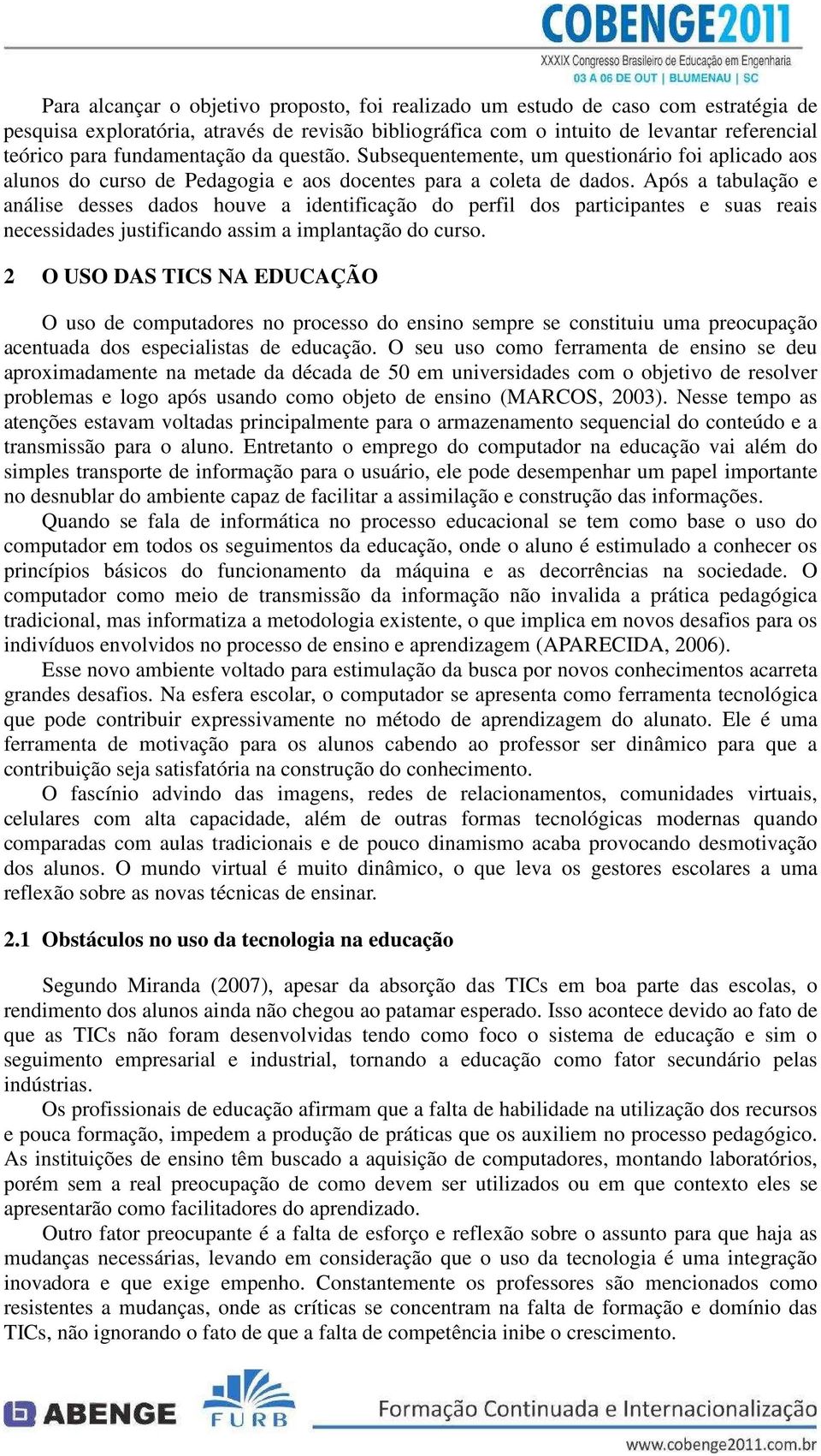 Após a tabulação e análise desses dados houve a identificação do perfil dos participantes e suas reais necessidades justificando assim a implantação do curso.