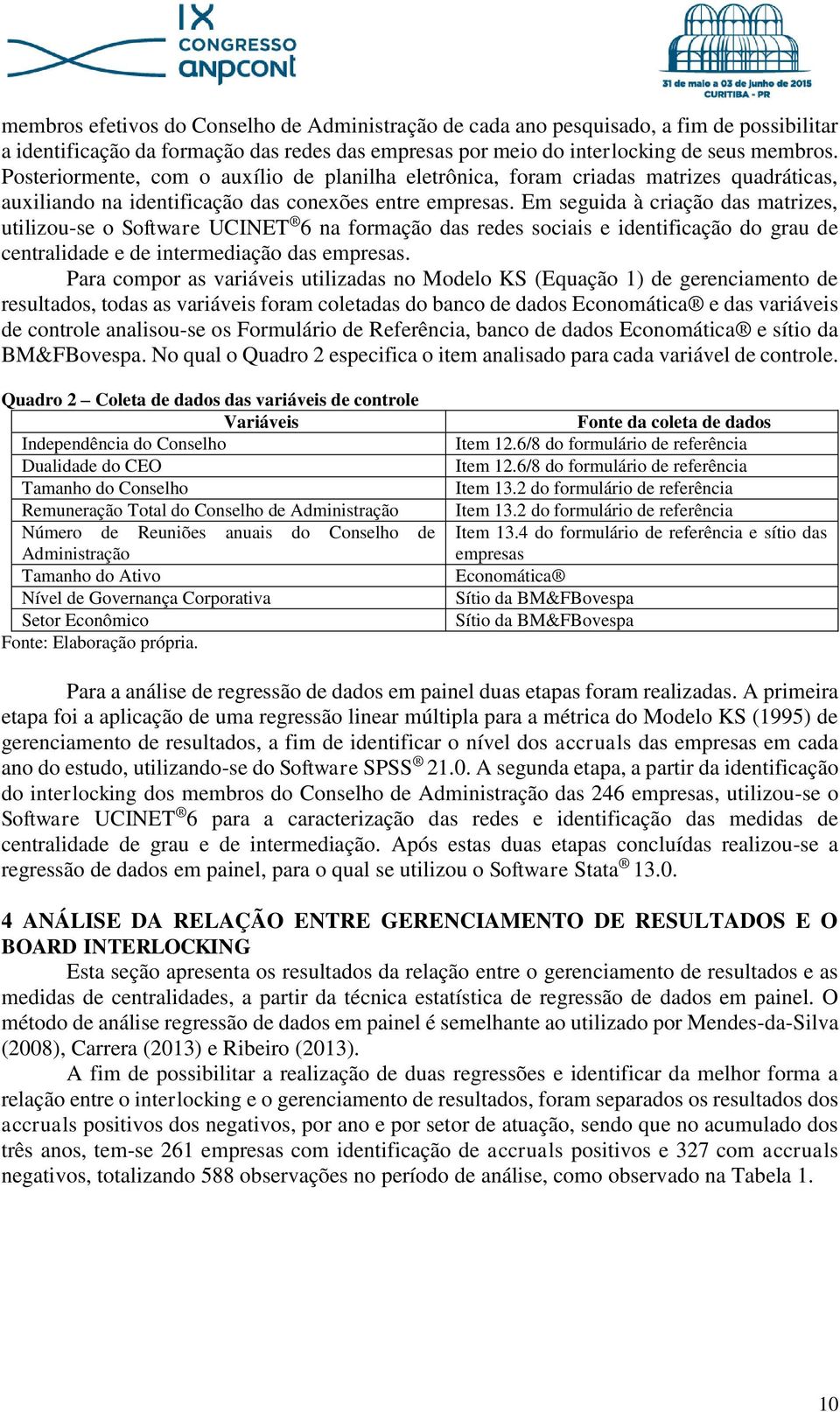 Em seguida à criação das matrizes, utilizou-se o Software UCINET 6 na formação das redes sociais e identificação do grau de centralidade e de intermediação das empresas.