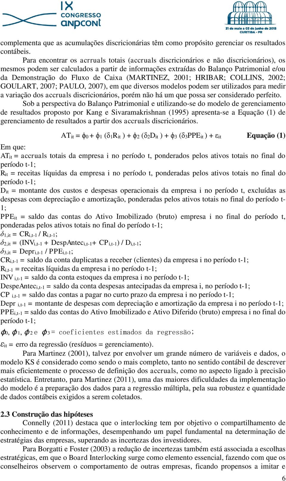 Fluxo de Caixa (MARTINEZ, 2001; HRIBAR; COLLINS, 2002; GOULART, 2007; PAULO, 2007), em que diversos modelos podem ser utilizados para medir a variação dos accruals discricionários, porém não há um