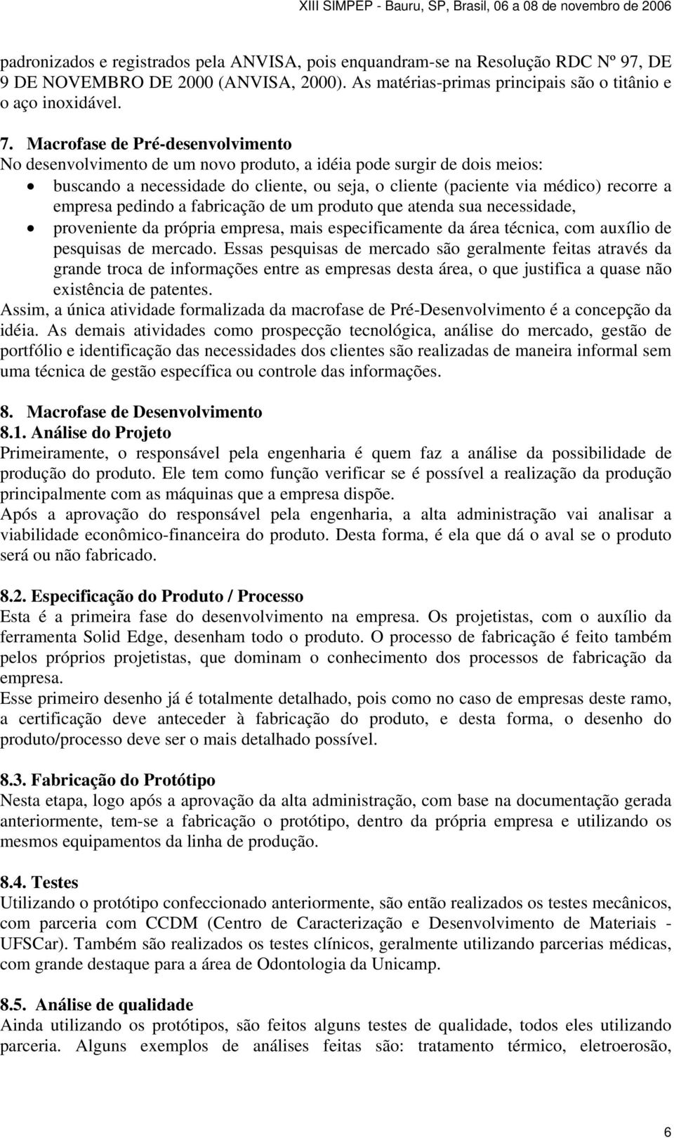 empresa pedindo a fabricação de um produto que atenda sua necessidade, proveniente da própria empresa, mais especificamente da área técnica, com auxílio de pesquisas de mercado.