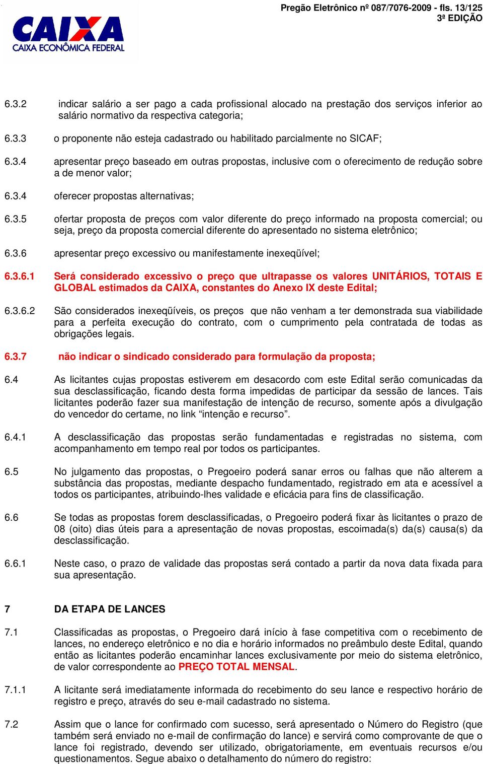 3.6 apresentar preço excessivo ou manifestamente inexeqüível; 6.3.6.1 Será considerado excessivo o preço que ultrapasse os valores UNITÁRIOS, TOTAIS E GLOBAL estimados da CAIA, constantes do Anexo I deste Edital; 6.