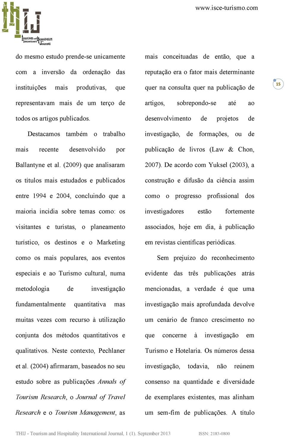 (2009) que analisaram os títulos mais estudados e publicados entre 1994 e 2004, concluindo que a maioria incidia sobre temas como: os visitantes e turistas, o planeamento turístico, os destinos e o