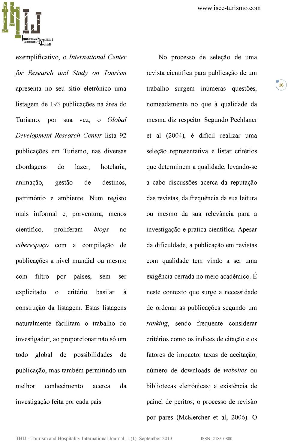 Num registo mais informal e, porventura, menos científico, proliferam blogs no ciberespaço com a compilação de publicações a nível mundial ou mesmo com filtro por países, sem ser explicitado o