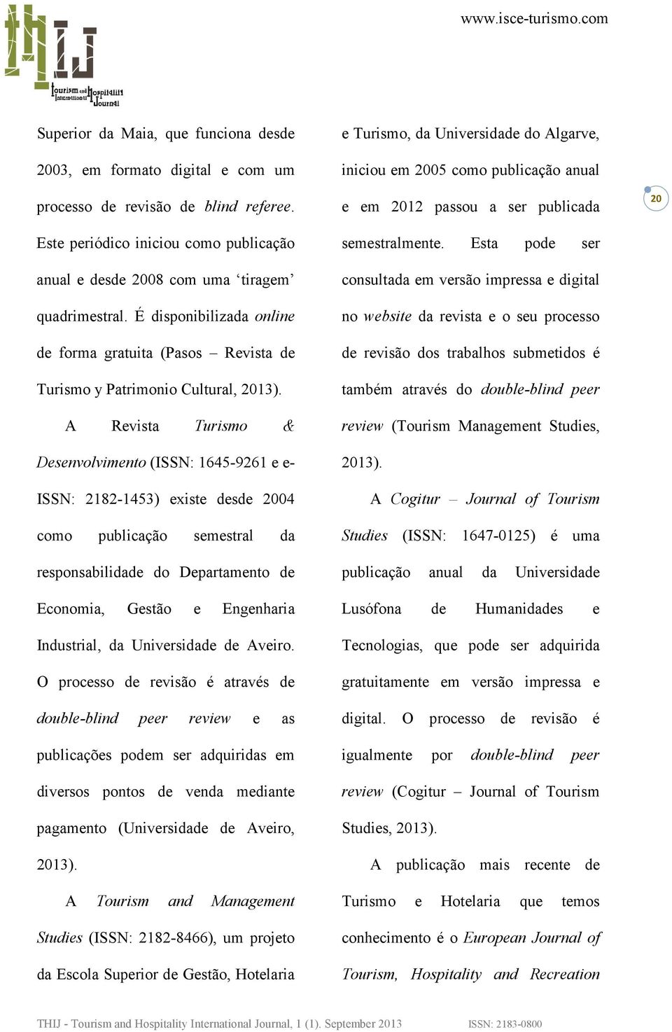 A Revista Turismo & Desenvolvimento (ISSN: 1645-9261 e e- ISSN: 2182-1453) existe desde 2004 como publicação semestral da responsabilidade do Departamento de Economia, Gestão e Engenharia Industrial,