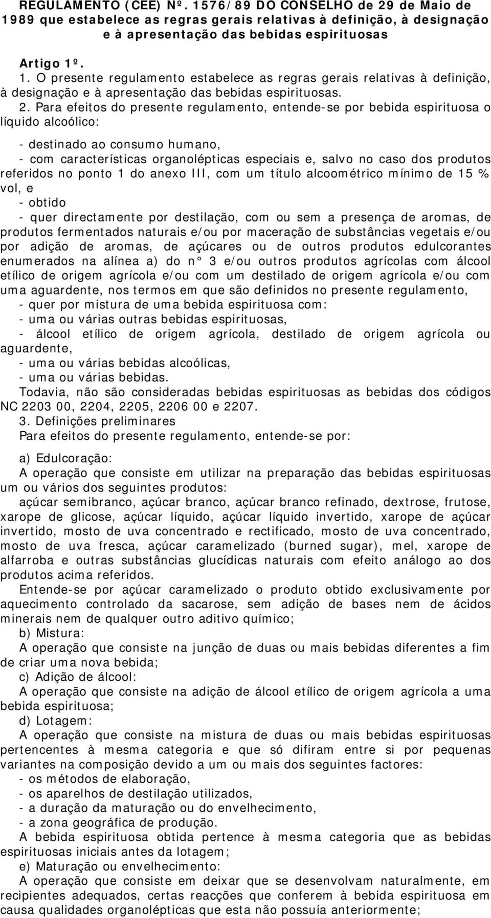 produtos referidos no ponto 1 do anexo III, com um título alcoométrico mínimo de 15 % vol, e - obtido - quer directamente por destilação, com ou sem a presença de aromas, de produtos fermentados