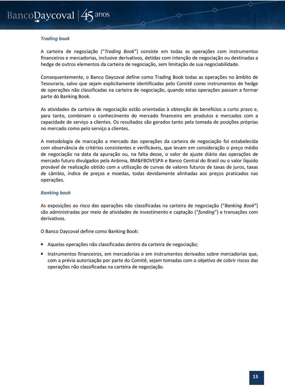 Consequentemente, o Banco Daycoval define como Trading Book todas as operações no âmbito de Tesouraria, salvo que sejam explicitamente identificadas pelo Comitê como instrumentos de hedge de