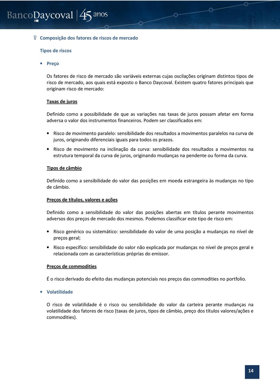 Existem quatro fatores principais que originam risco de mercado: Taxas de juros Definido como a possibilidade de que as variações nas taxas de juros possam afetar em forma adversa o valor dos