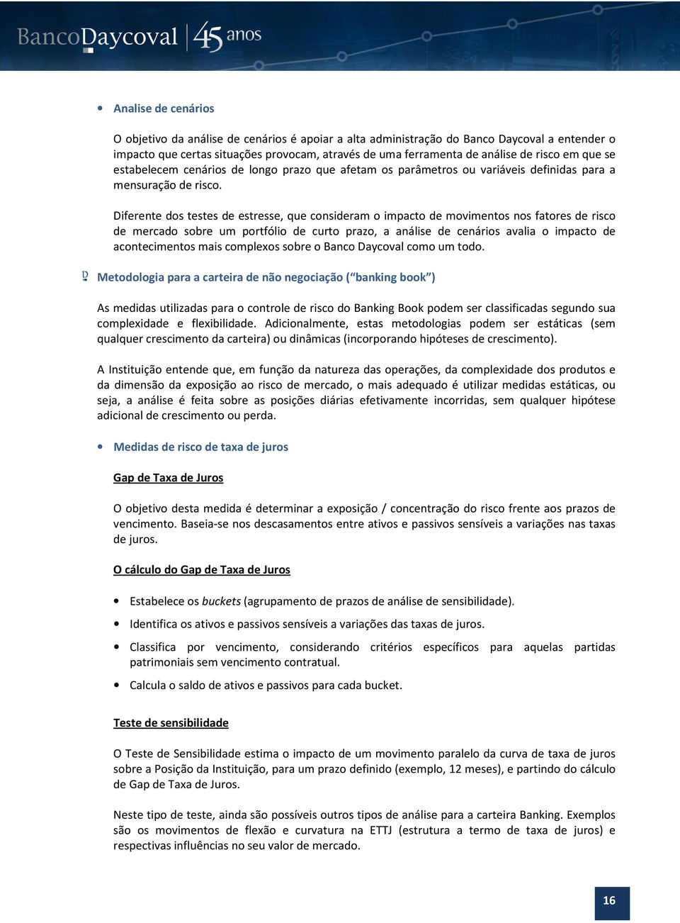 Diferente dos testes de estresse, que consideram o impacto de movimentos nos fatores de risco de mercado sobre um portfólio de curto prazo, a análise de cenários avalia o impacto de acontecimentos