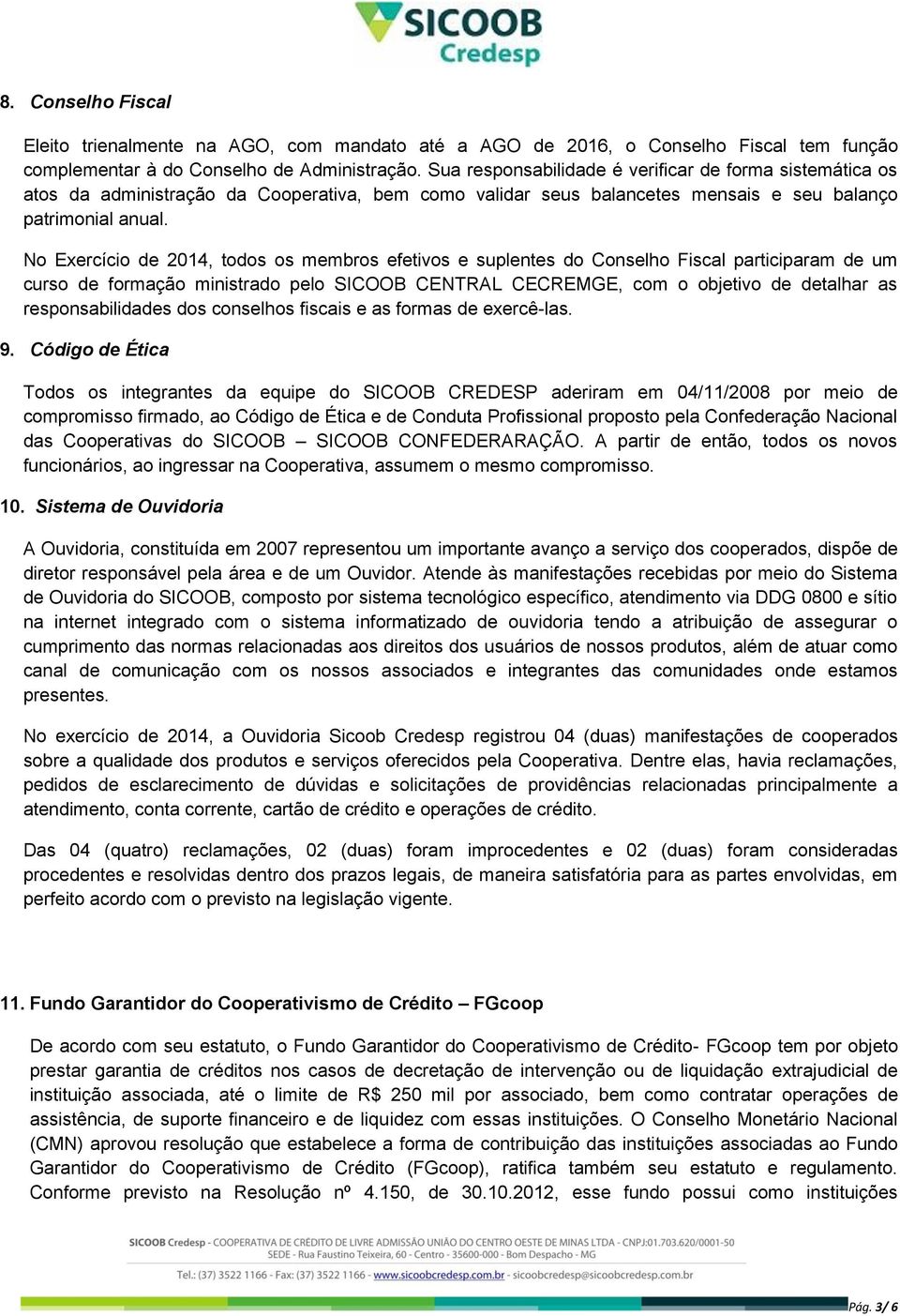 No Exercício de 2014, todos os membros efetivos e suplentes do Conselho Fiscal participaram de um curso de formação ministrado pelo SICOOB CENTRAL CECREMGE, com o objetivo de detalhar as