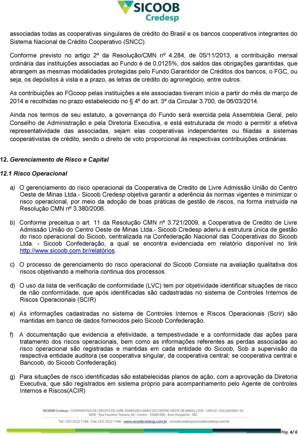 284, de 05/11/2013, a contribuição mensal ordinária das instituições associadas ao Fundo é de 0,0125%, dos saldos das obrigações garantidas, que abrangem as mesmas modalidades protegidas pelo Fundo