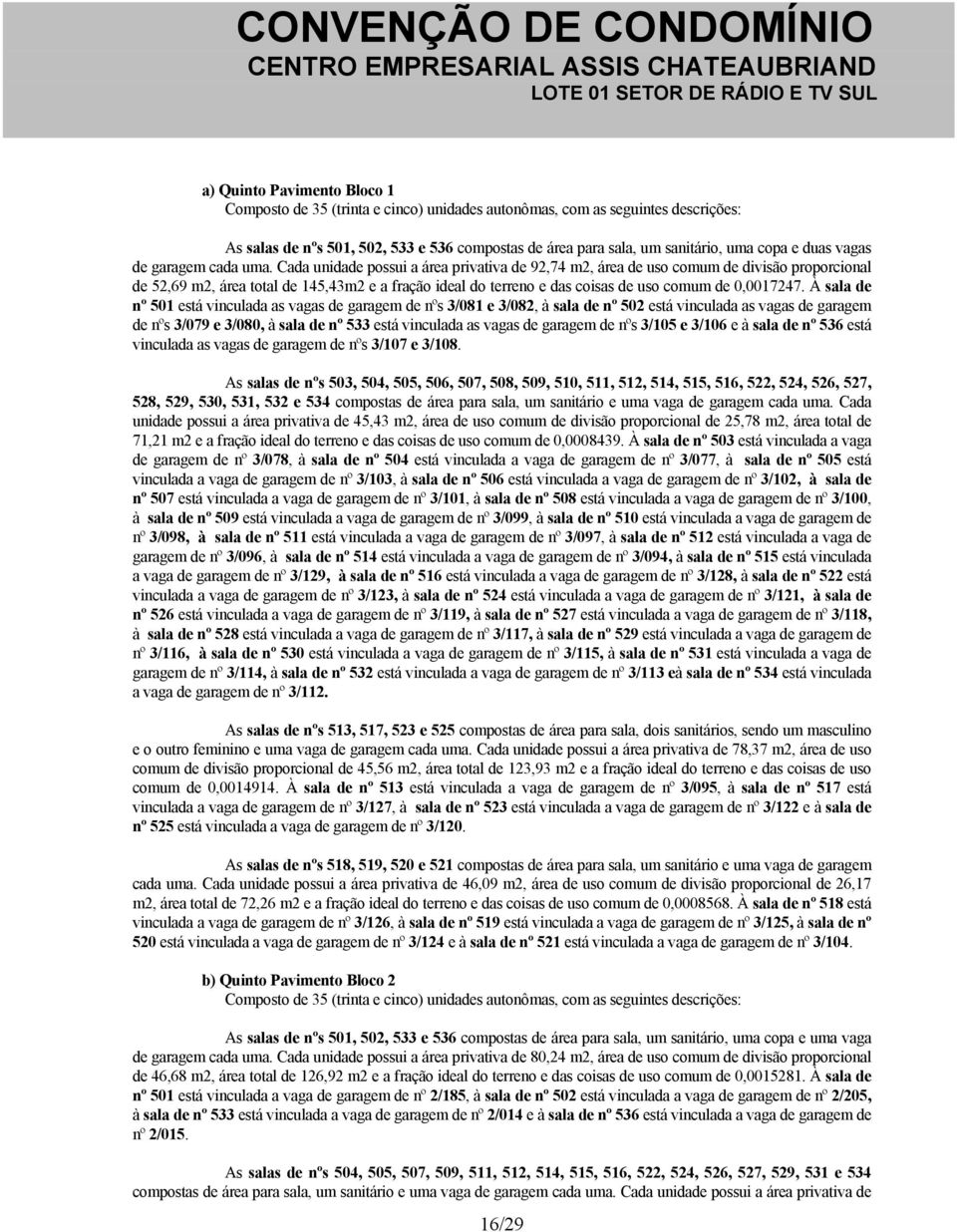 Cada unidade possui a área privativa de 92,74 m2, área de uso comum de divisão proporcional de 52,69 m2, área total de 145,43m2 e a fração ideal do terreno e das coisas de uso comum de 0,0017247.