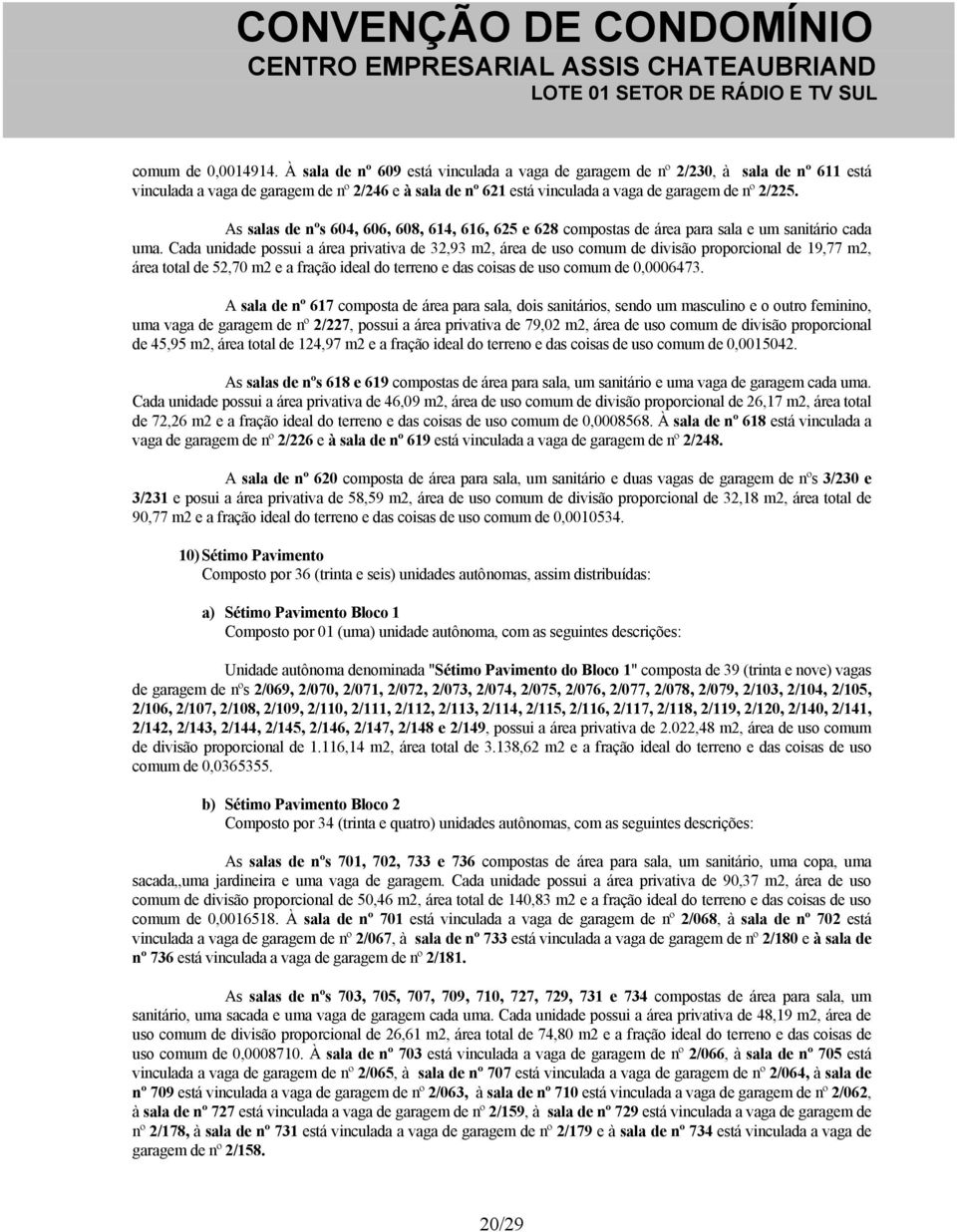 As salas de nºs 604, 606, 608, 614, 616, 625 e 628 compostas de área para sala e um sanitário cada uma.