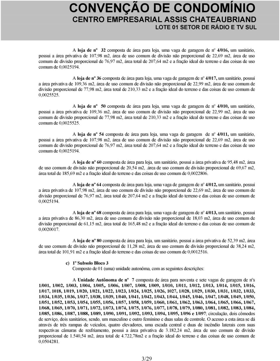 A loja de nº 36 composta de área para loja, uma vaga de garagem de nº 4/017, um sanitário, possui a área privativa de 109,36 m2, área de uso comum de divisão não proporcional de 22,99 m2, área de uso