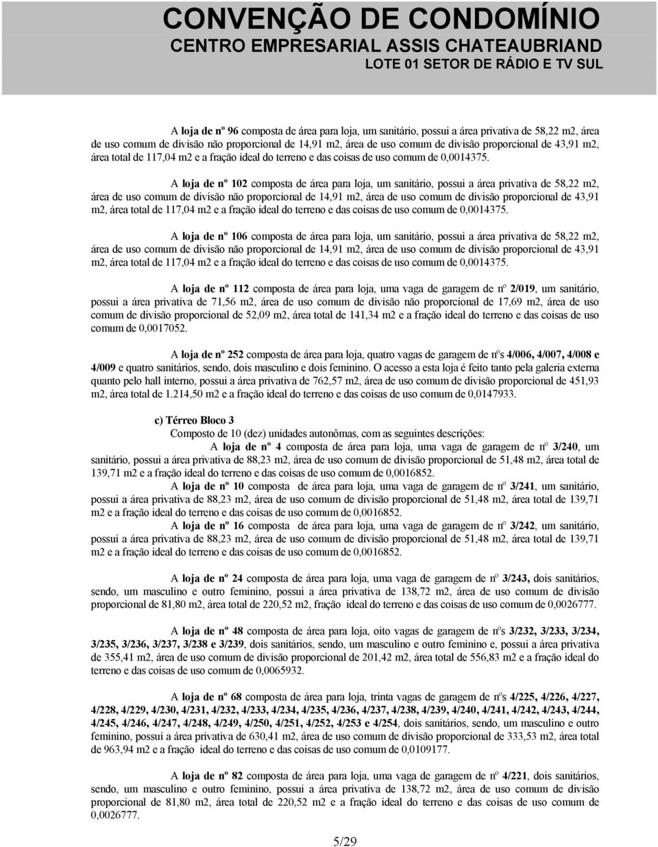 A loja de nº 102 composta de área para loja, um sanitário, possui a área privativa de 58,22 m2, área de uso comum de divisão não proporcional de 14,91 m2, área de uso comum de divisão proporcional de