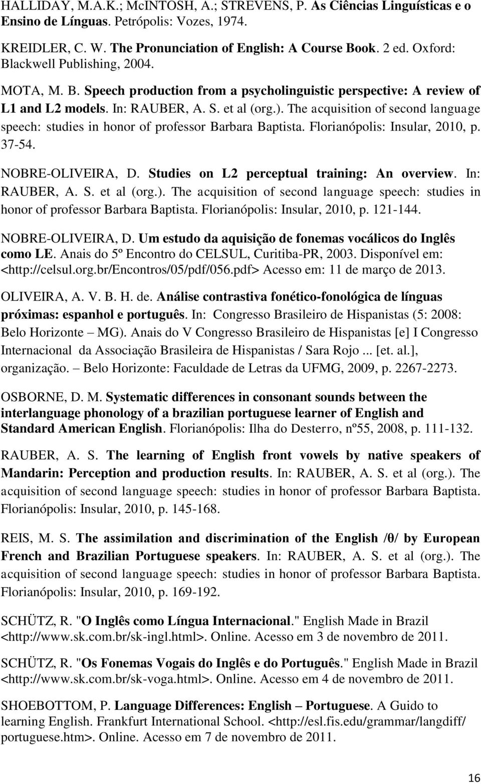 The acquisition of second language speech: studies in honor of professor Barbara Baptista. Florianópolis: Insular, 2010, p. 37-54. NOBRE-OLIVEIRA, D. Studies on L2 perceptual training: An overview.