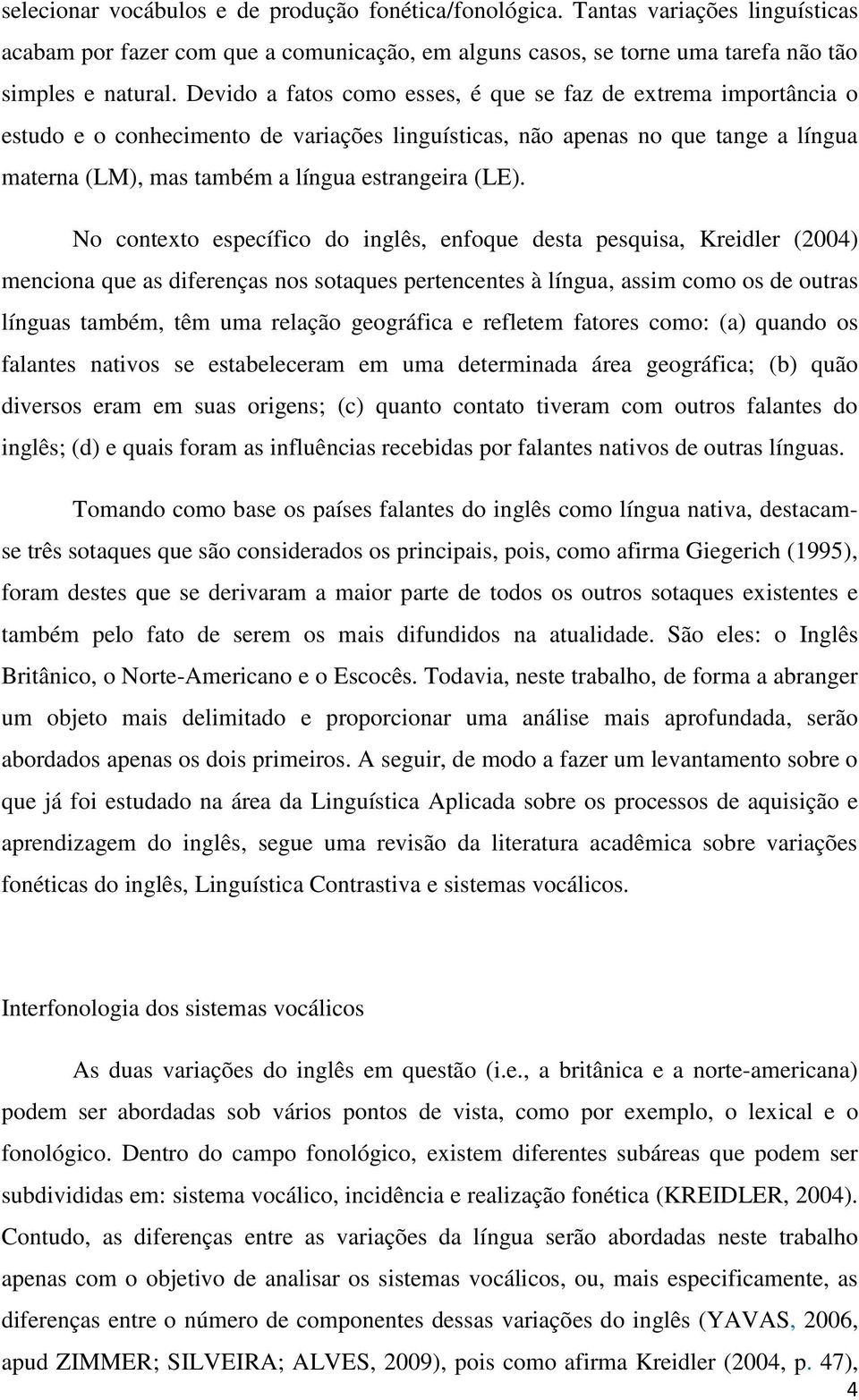 No contexto específico do inglês, enfoque desta pesquisa, Kreidler (2004) menciona que as diferenças nos sotaques pertencentes à língua, assim como os de outras línguas também, têm uma relação