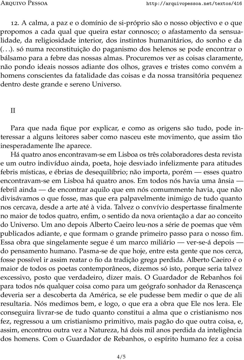 Procuremos ver as coisas claramente, não pondo ideais nossos adiante dos olhos, graves e tristes como convém a homens conscientes da fatalidade das coisas e da nossa transitória pequenez dentro deste