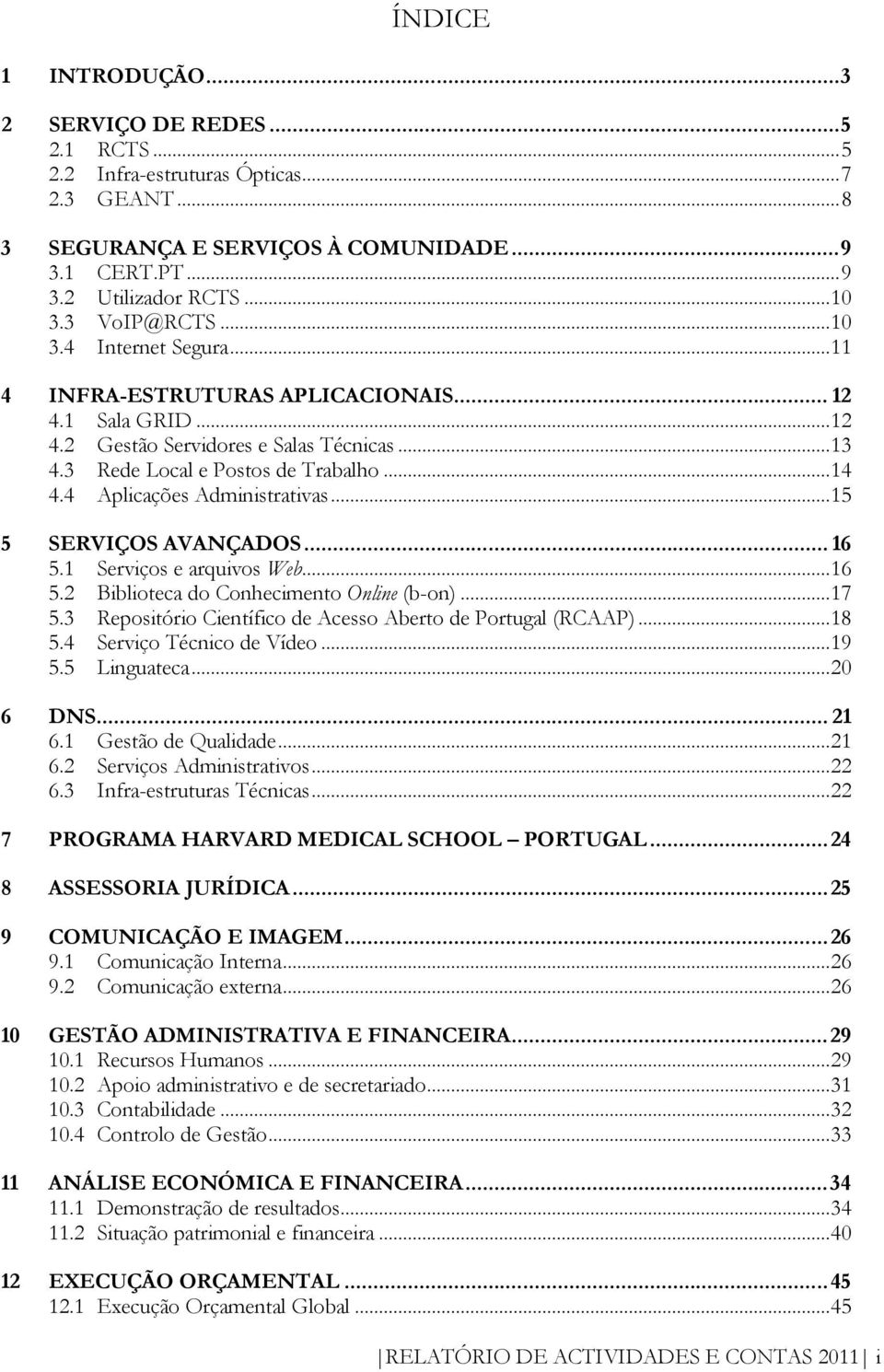 4 Aplicações Administrativas... 15 5 SERVIÇOS AVANÇADOS... 16 5.1 Serviços e arquivos Web... 16 5.2 Biblioteca do Conhecimento Online (b-on)... 17 5.