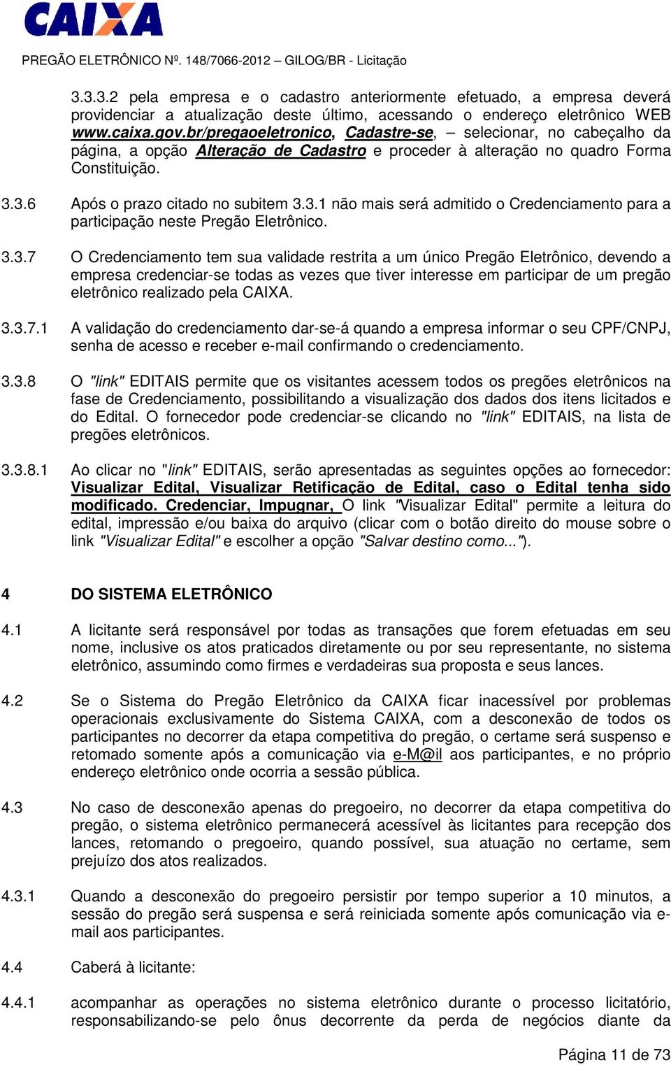 3.6 Após o prazo citado no subitem 3.3.1 não mais será admitido o Credenciamento para a participação neste Pregão Eletrônico. 3.3.7 O Credenciamento tem sua validade restrita a um único Pregão