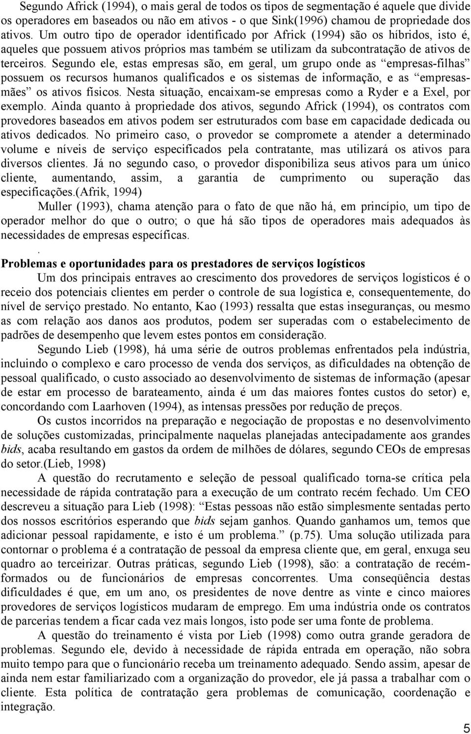 Segundo ele, estas empresas são, em geral, um grupo onde as empresas-filhas possuem os recursos humanos qualificados e os sistemas de informação, e as empresasmães os ativos físicos.