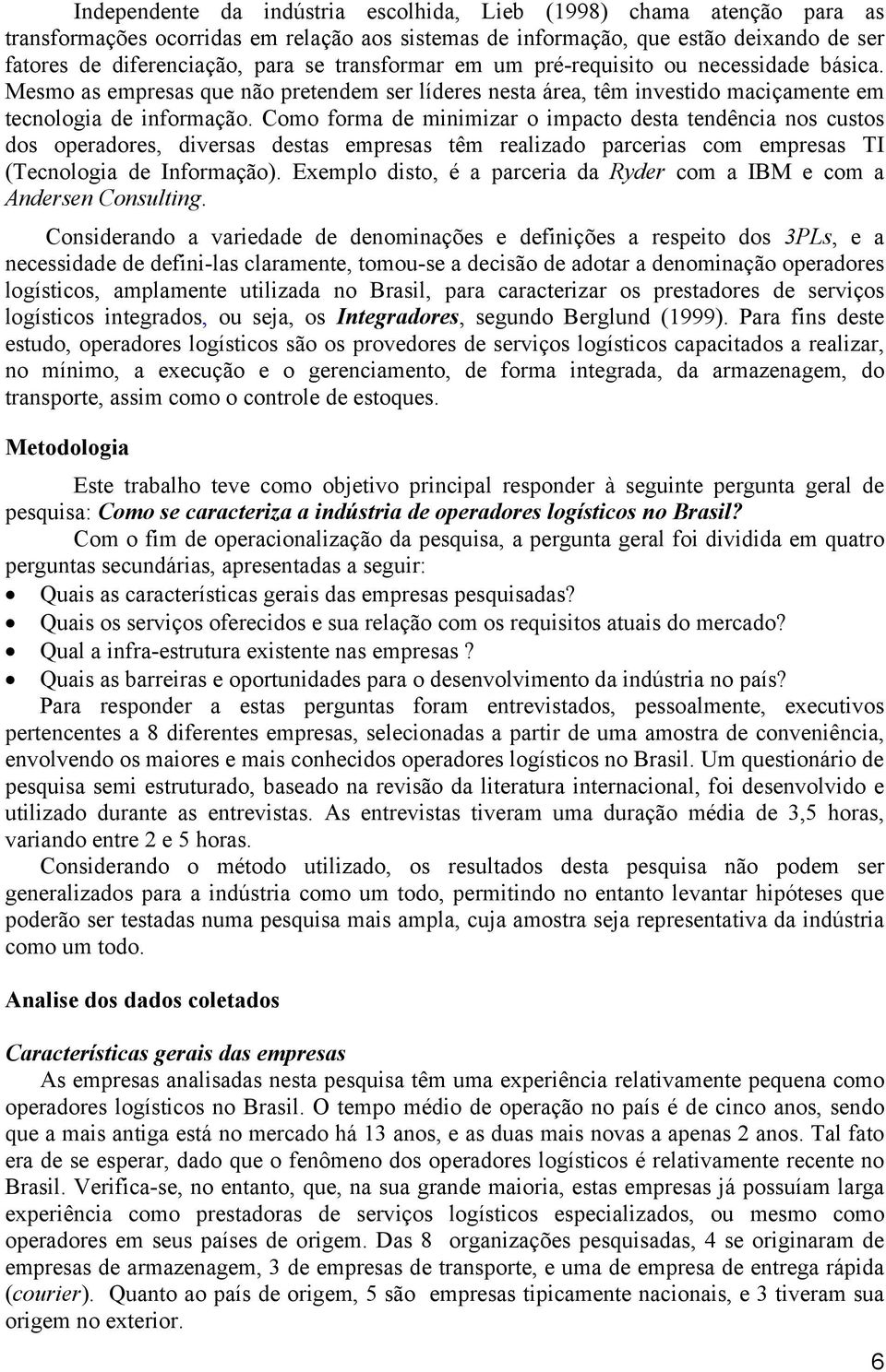 Como forma de minimizar o impacto desta tendência nos custos dos operadores, diversas destas empresas têm realizado parcerias com empresas TI (Tecnologia de Informação).