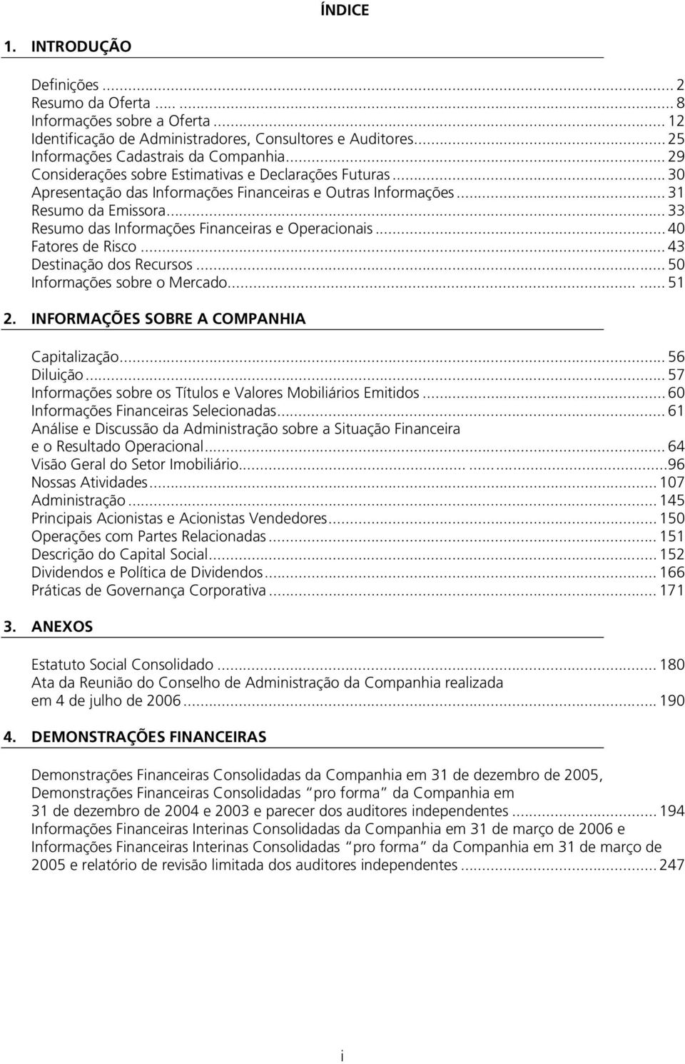 .. 33 Resumo das Informações Financeiras e Operacionais... 40 Fatores de Risco... 43 Destinação dos Recursos... 50 Informações sobre o Mercado...... 51 2. INFORMAÇÕES SOBRE A COMPANHIA Capitalização.