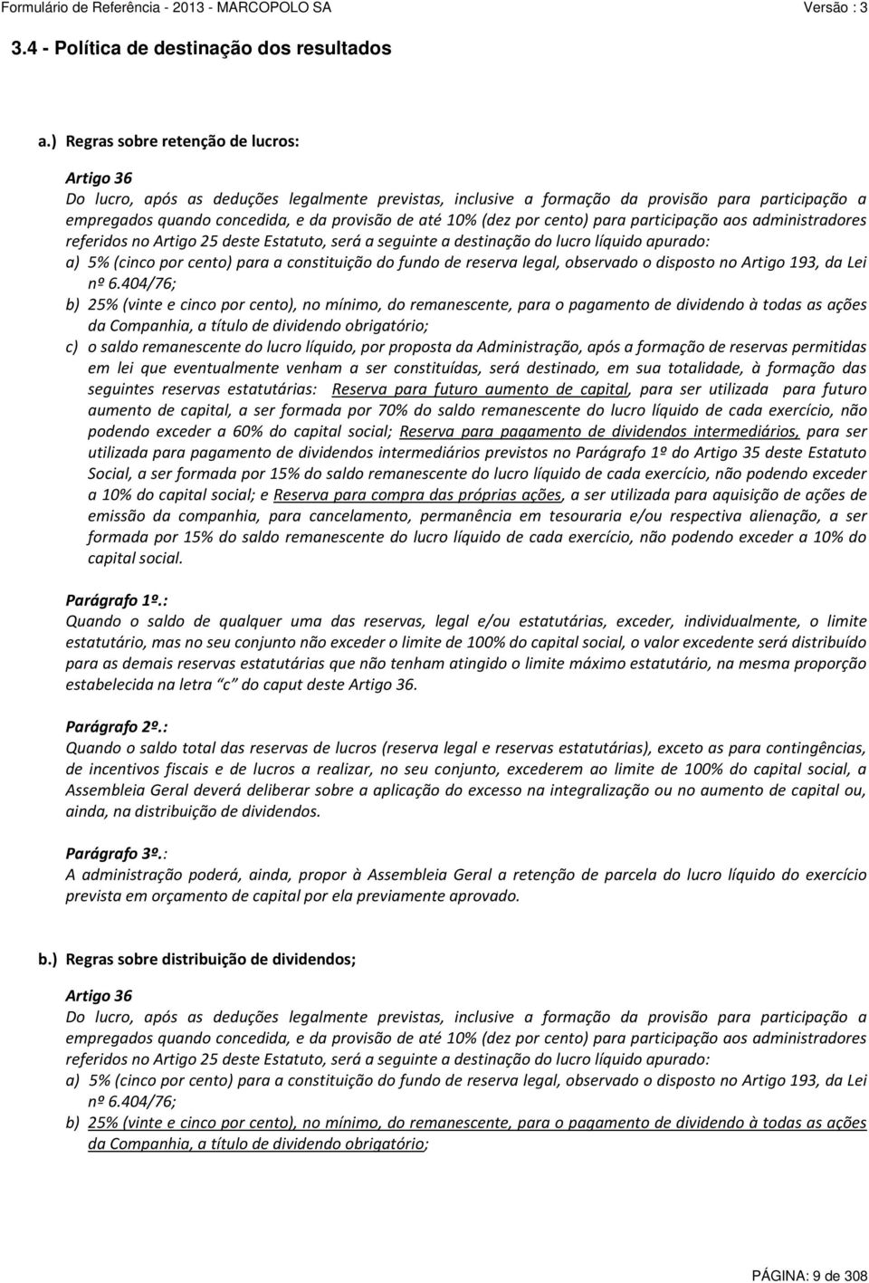 10% (dez por cento) para participação aos administradores referidos no Artigo 25 deste Estatuto, será a seguinte a destinação do lucro líquido apurado: a) 5% (cinco por cento) para a constituição do