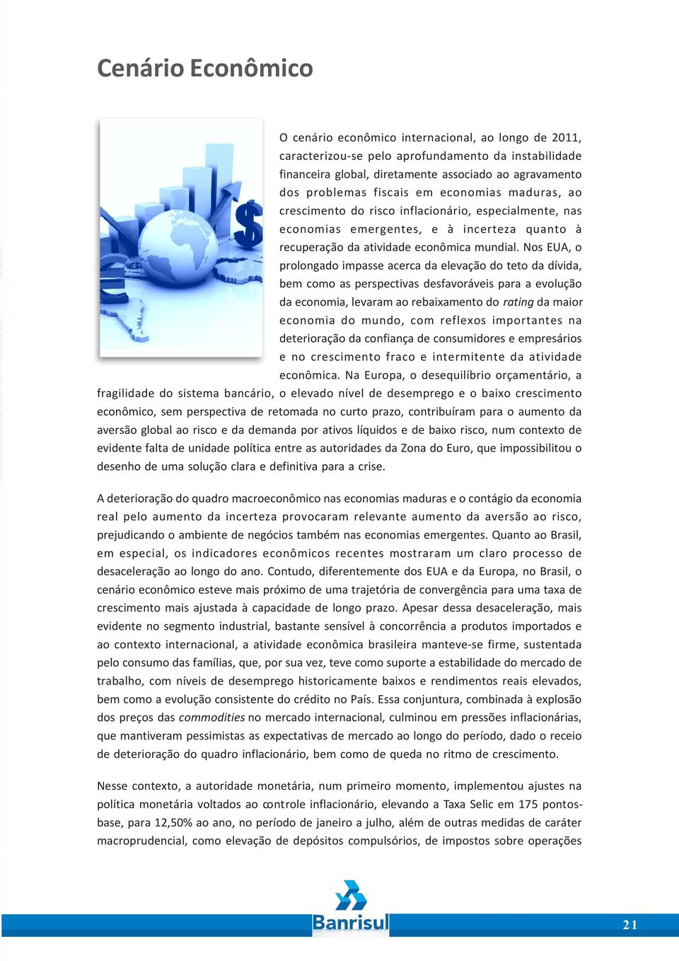 Nos EUA, o prolongado impasse acerca da elevação do teto da dívida, bem como as perspectivas desfavoráveis para a evolução da economia, levaram ao rebaixamento do rating da maior economia do mundo,