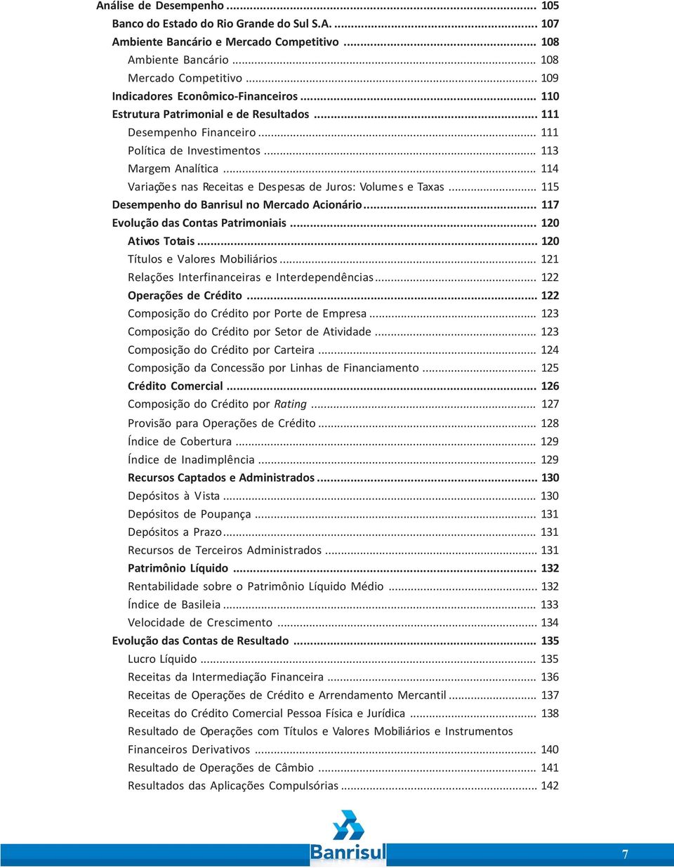 .. 114 Variações nas Receitas e Despesas de Juros: Volumes e Taxas... 115 Desempenho do Banrisul no Mercado Acionário... 117 Evolução das Contas Patrimoniais... 120 Ativos Totais.