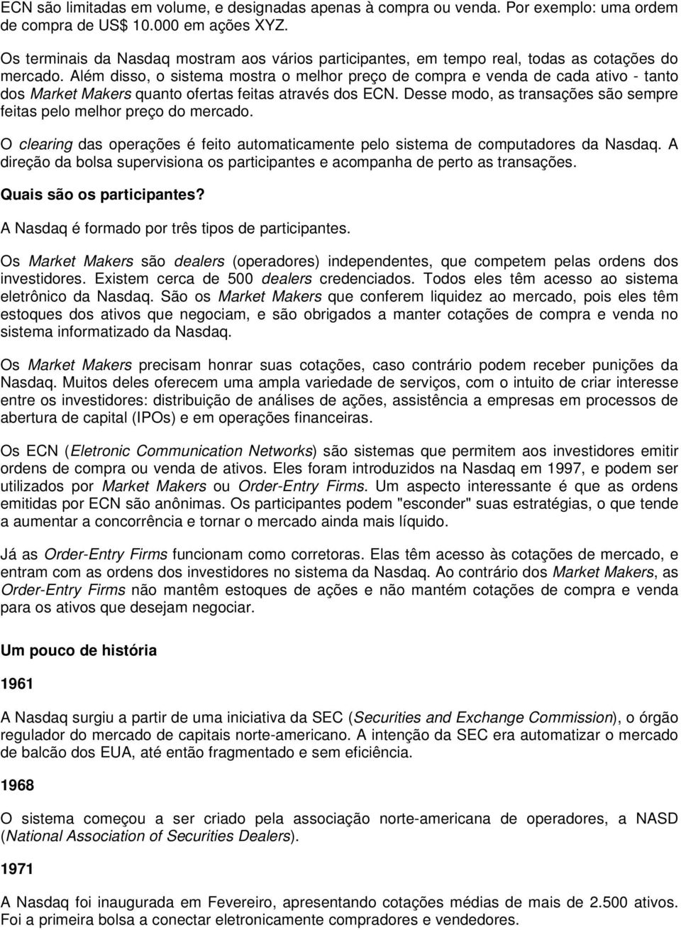 Além disso, o sistema mostra o melhor preço de compra e venda de cada ativo - tanto dos Market Makers quanto ofertas feitas através dos ECN.