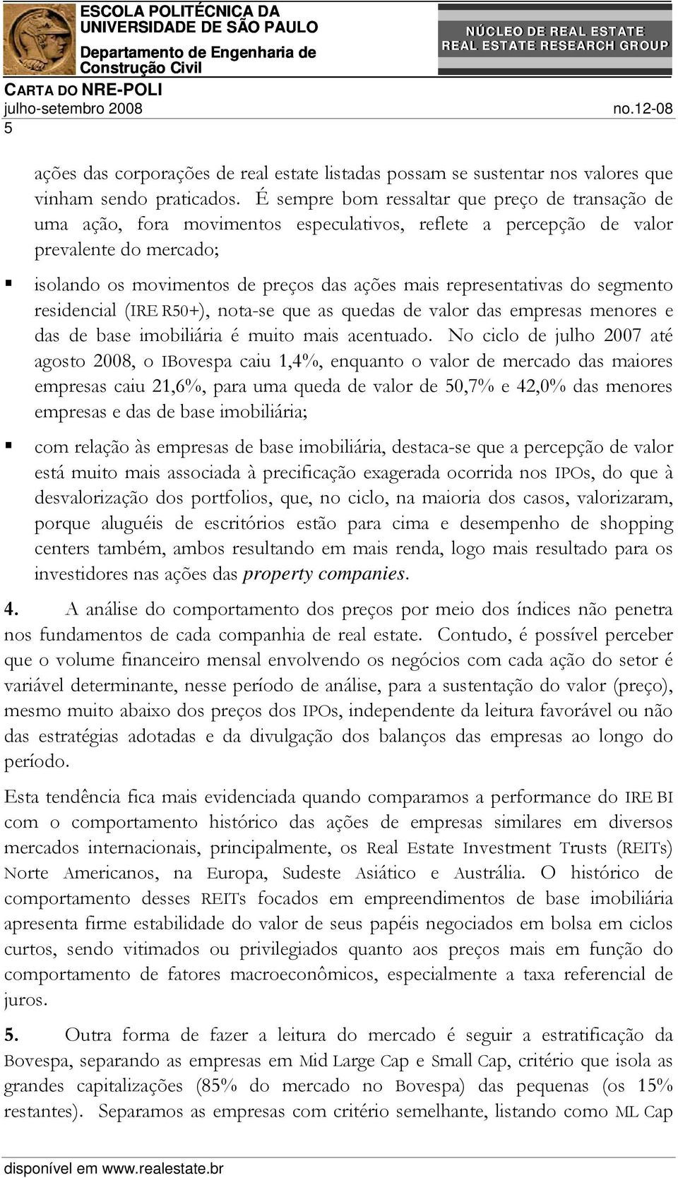 representativas do segmento residencial (IRE R+), nota-se que as quedas de valor das empresas menores e das de base imobiliária é muito mais acentuado.