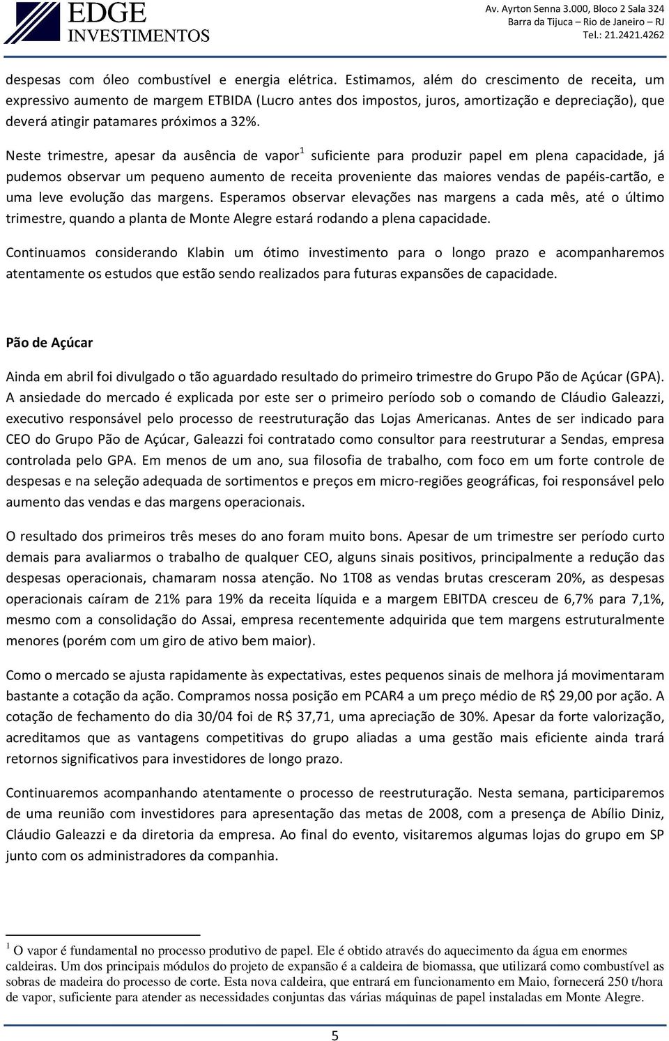 Neste trimestre, apesar da ausência de vapor 1 suficiente para produzir papel em plena capacidade, já pudemos observar um pequeno aumento de receita proveniente das maiores vendas de papéis-cartão, e