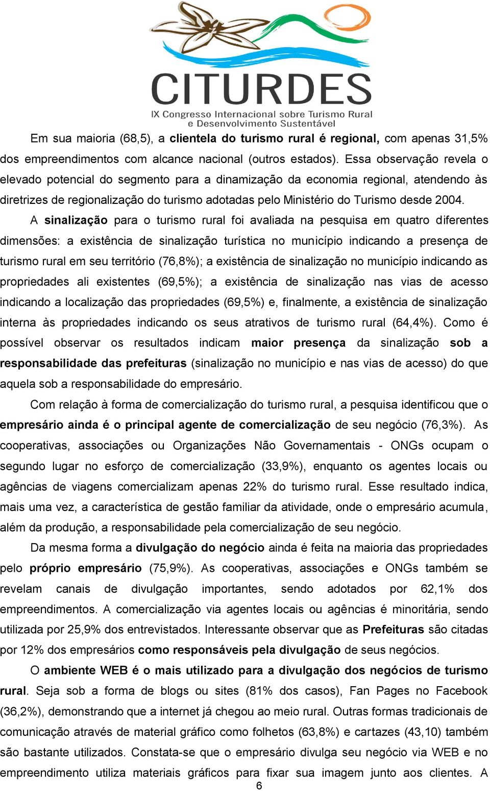 A sinalização para o turismo rural foi avaliada na pesquisa em quatro diferentes dimensões: a existência de sinalização turística no município indicando a presença de turismo rural em seu território