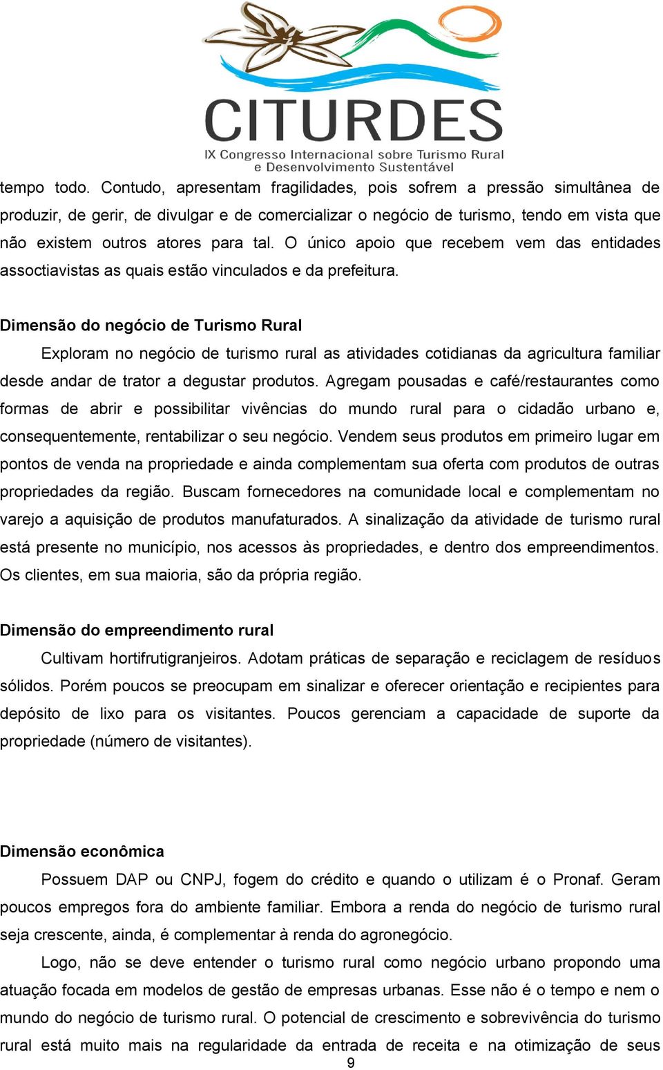 O único apoio que recebem vem das entidades assoctiavistas as quais estão vinculados e da prefeitura.